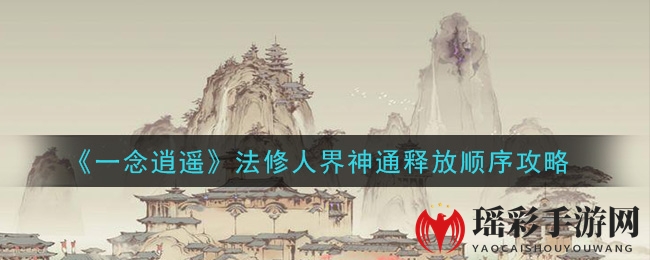 《一念逍遥》法修人界神通释放顺序攻略