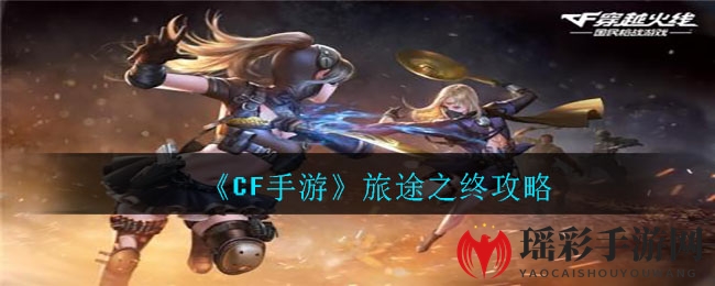 《CF手游》旅途之终攻略