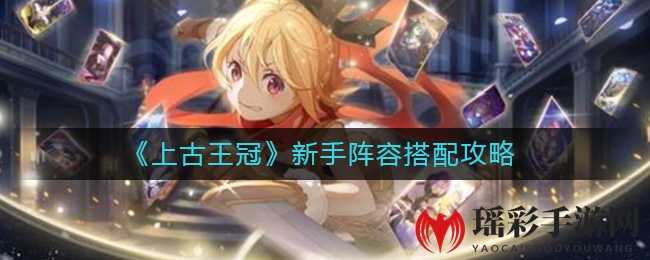 《上古王冠》新手阵容搭配攻略