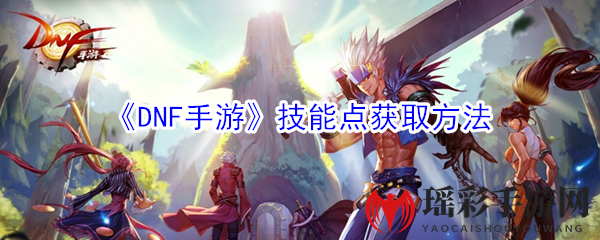 《DNF手游》技能点获取方法
