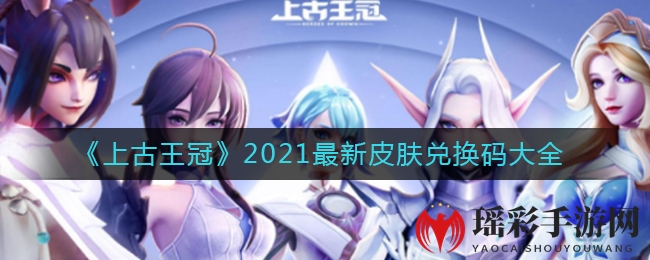 《上古王冠》2021最新皮肤兑换码大全