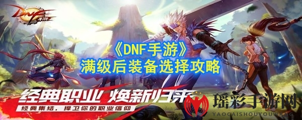 《DNF手游》满级后装备选择攻略