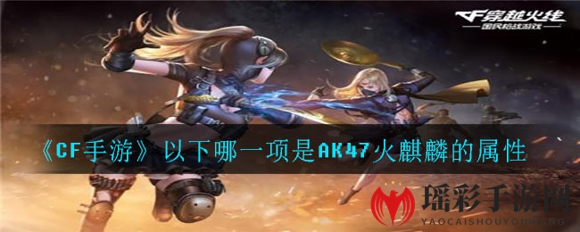 《CF手游》以下哪一项是AK47火麒麟的属性
